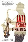 Jazz History for Beginners: The Inspiring Story of Its Origins, Legends, Cities and How It Entertained While Integrating the Races#JazzAppreciationMonth